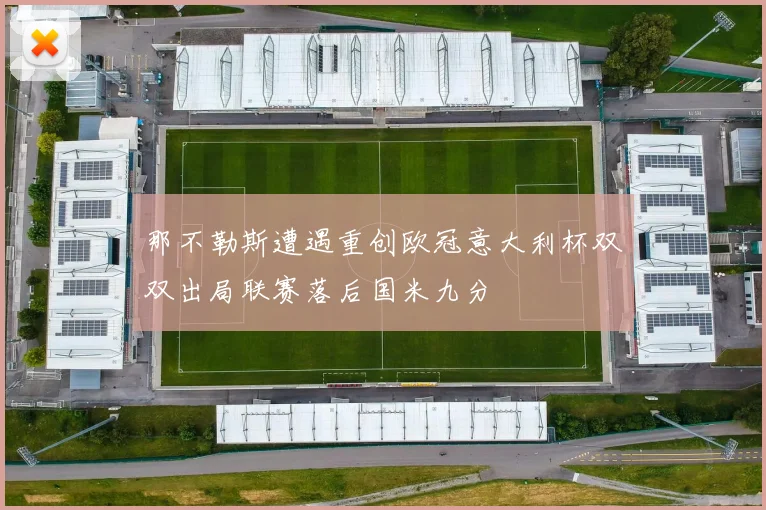 那不勒斯遭遇重创欧冠意大利杯双双出局联赛落后国米九分