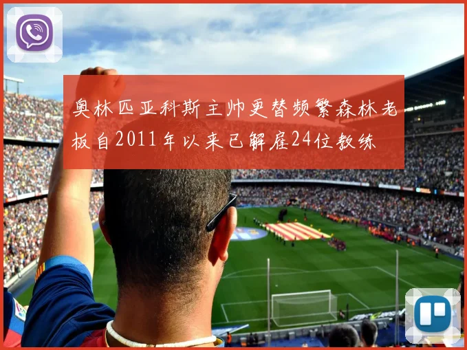 奥林匹亚科斯主帅更替频繁森林老板自2011年以来已解雇24位教练
