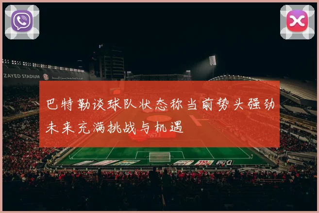 巴特勒谈球队状态称当前势头强劲未来充满挑战与机遇