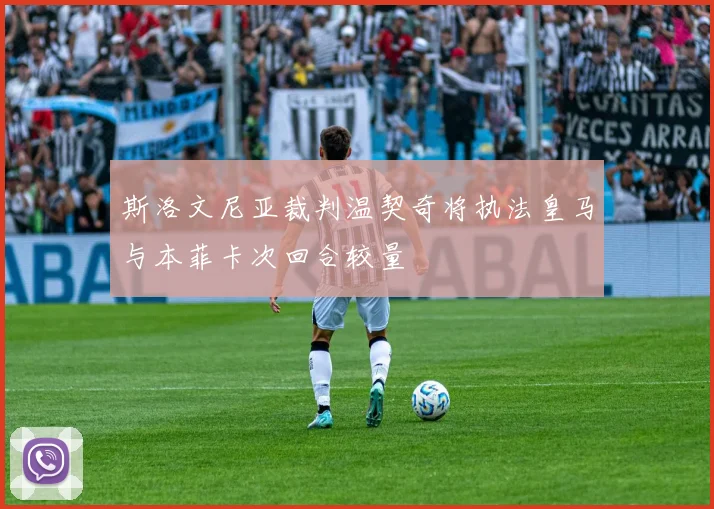 斯洛文尼亚裁判温契奇将执法皇马与本菲卡次回合较量