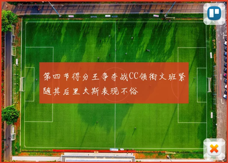 第四节得分王争夺战CC领衔文班紧随其后里夫斯表现不俗