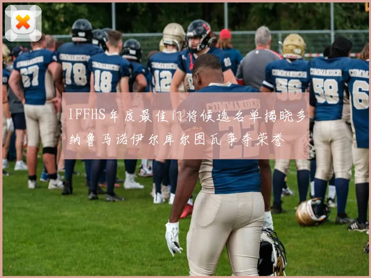 IFFHS年度最佳门将候选名单揭晓多纳鲁马诺伊尔库尔图瓦争夺荣誉
