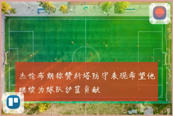 杰伦布朗称赞科塔防守表现希望他继续为球队护筐贡献