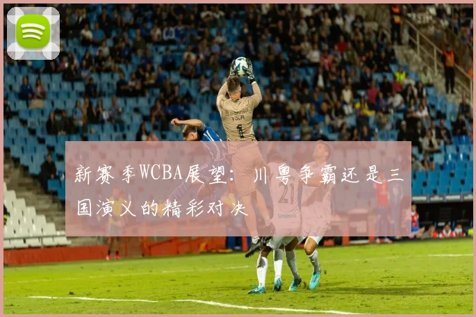 新赛季WCBA展望：川粤争霸还是三国演义的精彩对决