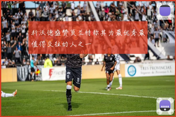 科沃德盛赞莫兰特称其为最优秀最值得交往的人之一