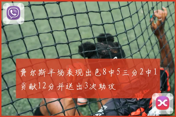 费尔斯半场表现出色8中5三分2中1贡献12分并送出3次助攻