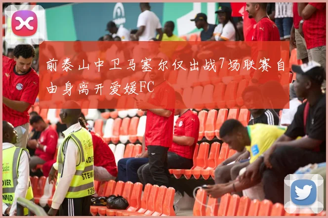 前泰山中卫马塞尔仅出战7场联赛自由身离开爱媛FC